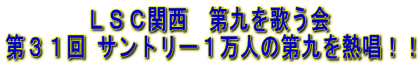 ＬＳＣ関西　第九を歌う会 第３１回 サントリー１万人の第九を熱唱！！