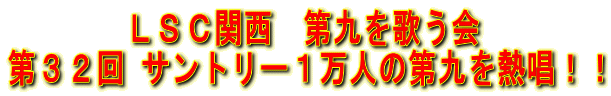 ＬＳＣ関西　第九を歌う会 第３２回 サントリー１万人の第九を熱唱！！
